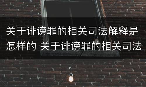 关于诽谤罪的相关司法解释是怎样的 关于诽谤罪的相关司法解释是怎样的呢