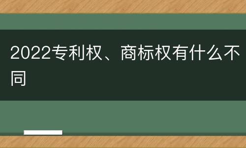2022专利权、商标权有什么不同