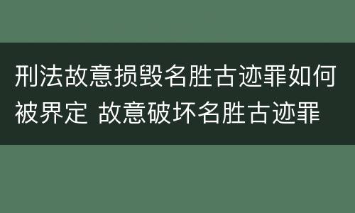 刑法故意损毁名胜古迹罪如何被界定 故意破坏名胜古迹罪