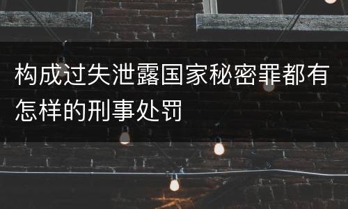 构成过失泄露国家秘密罪都有怎样的刑事处罚