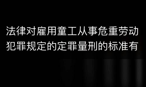 法律对雇用童工从事危重劳动犯罪规定的定罪量刑的标准有哪些