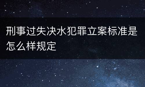 刑事过失决水犯罪立案标准是怎么样规定