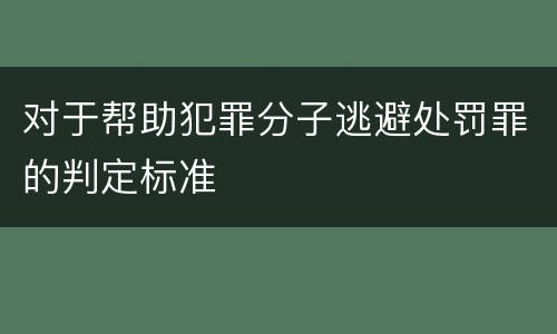 对于帮助犯罪分子逃避处罚罪的判定标准