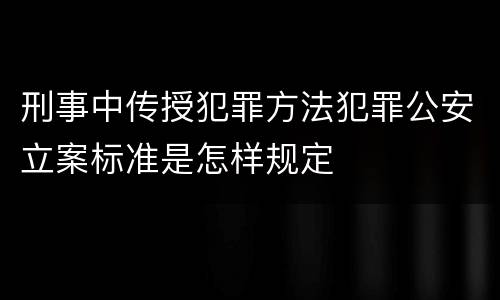 刑事中传授犯罪方法犯罪公安立案标准是怎样规定