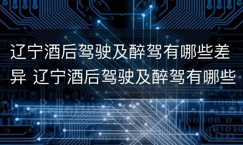 辽宁酒后驾驶及醉驾有哪些差异 辽宁酒后驾驶及醉驾有哪些差异案例