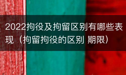 2022拘役及拘留区别有哪些表现（拘留拘役的区别 期限）