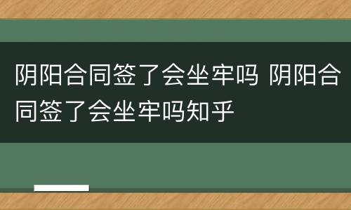 阴阳合同签了会坐牢吗 阴阳合同签了会坐牢吗知乎