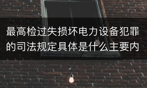 最高检过失损坏电力设备犯罪的司法规定具体是什么主要内容