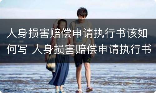 人身损害赔偿申请执行书该如何写 人身损害赔偿申请执行书该如何写呢