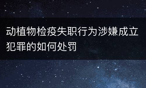 动植物检疫失职行为涉嫌成立犯罪的如何处罚
