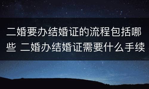 二婚要办结婚证的流程包括哪些 二婚办结婚证需要什么手续流程