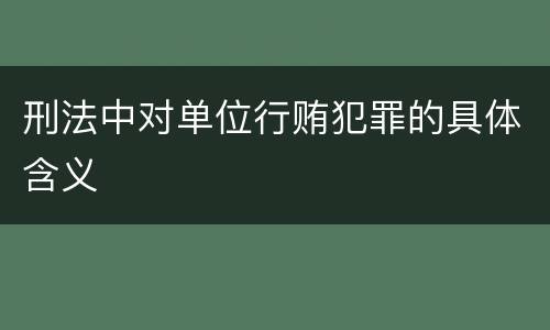 刑法中对单位行贿犯罪的具体含义