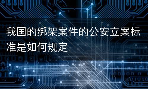 我国的绑架案件的公安立案标准是如何规定