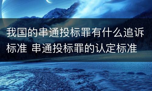 我国的串通投标罪有什么追诉标准 串通投标罪的认定标准