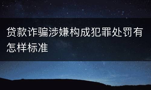 贷款诈骗涉嫌构成犯罪处罚有怎样标准
