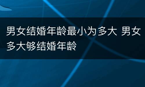 男女结婚年龄最小为多大 男女多大够结婚年龄