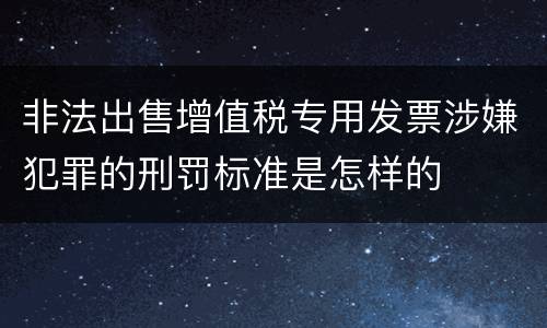 非法出售增值税专用发票涉嫌犯罪的刑罚标准是怎样的