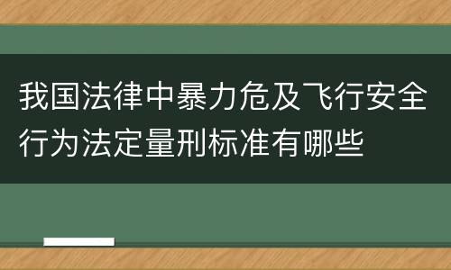 我国法律中暴力危及飞行安全行为法定量刑标准有哪些