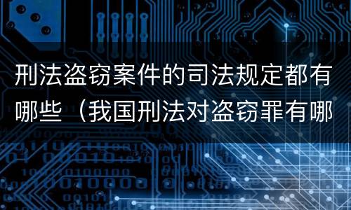 刑法盗窃案件的司法规定都有哪些（我国刑法对盗窃罪有哪些规定）