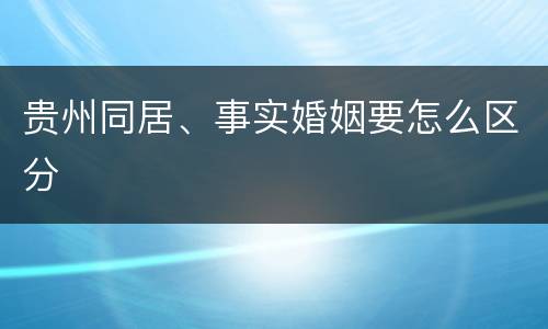 贵州同居、事实婚姻要怎么区分