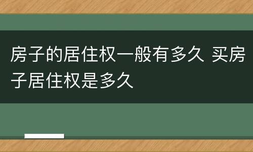 房子的居住权一般有多久 买房子居住权是多久
