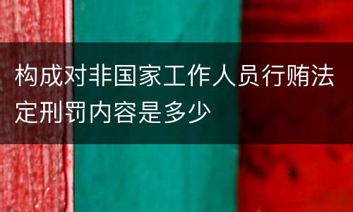 构成对非国家工作人员行贿法定刑罚内容是多少