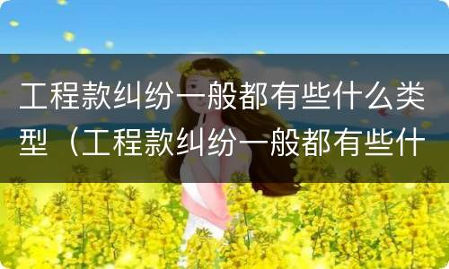 工程款纠纷一般都有些什么类型（工程款纠纷一般都有些什么类型案例）