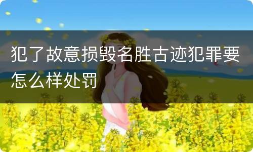 犯了故意损毁名胜古迹犯罪要怎么样处罚
