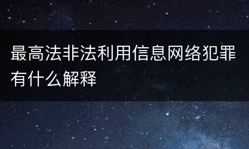 最高法非法利用信息网络犯罪有什么解释