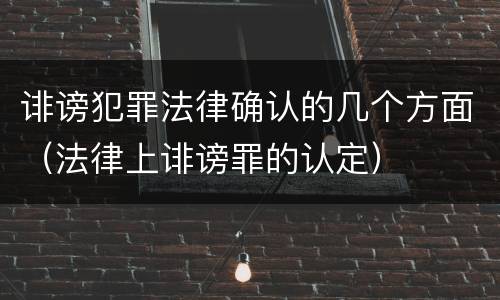 诽谤犯罪法律确认的几个方面（法律上诽谤罪的认定）