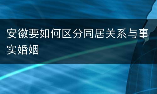 安徽要如何区分同居关系与事实婚姻