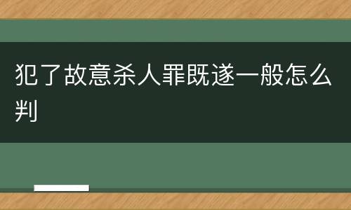 犯了故意杀人罪既遂一般怎么判