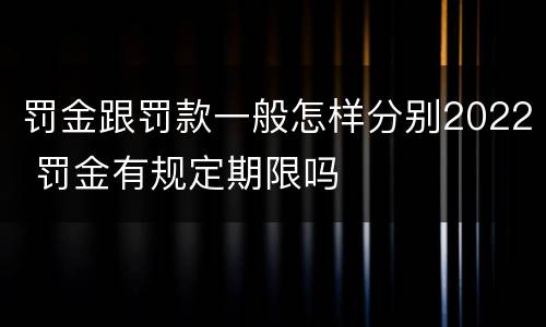 罚金跟罚款一般怎样分别2022 罚金有规定期限吗