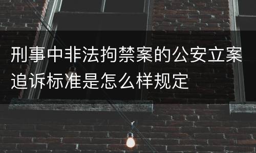 刑事中非法拘禁案的公安立案追诉标准是怎么样规定