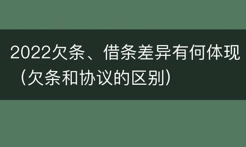 2022欠条、借条差异有何体现（欠条和协议的区别）