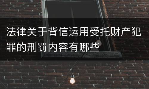 法律关于背信运用受托财产犯罪的刑罚内容有哪些