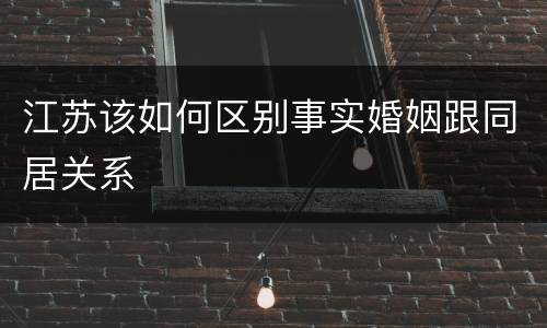 江苏该如何区别事实婚姻跟同居关系