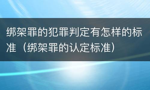 绑架罪的犯罪判定有怎样的标准（绑架罪的认定标准）