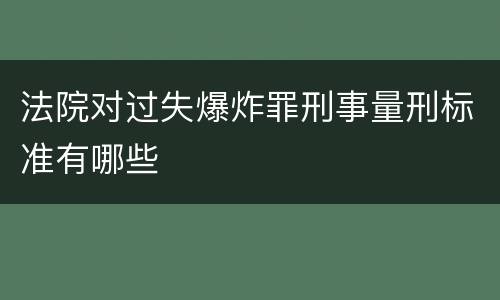 法院对过失爆炸罪刑事量刑标准有哪些