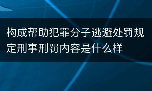 构成帮助犯罪分子逃避处罚规定刑事刑罚内容是什么样