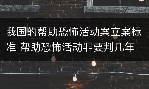 我国的帮助恐怖活动案立案标准 帮助恐怖活动罪要判几年