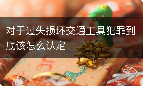 对于过失损坏交通工具犯罪到底该怎么认定