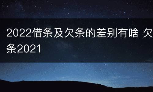 2022借条及欠条的差别有啥 欠条2021