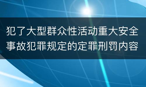 犯了大型群众性活动重大安全事故犯罪规定的定罪刑罚内容是什么样的