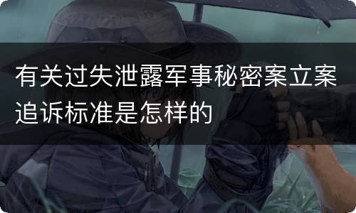 有关过失泄露军事秘密案立案追诉标准是怎样的
