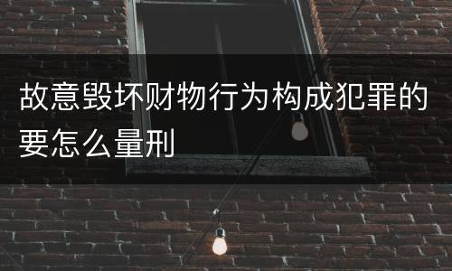 故意毁坏财物行为构成犯罪的要怎么量刑