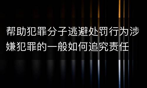 帮助犯罪分子逃避处罚行为涉嫌犯罪的一般如何追究责任