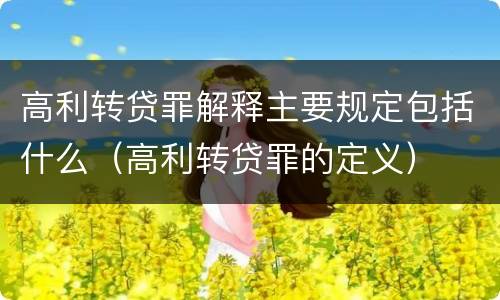 高利转贷罪解释主要规定包括什么（高利转贷罪的定义）