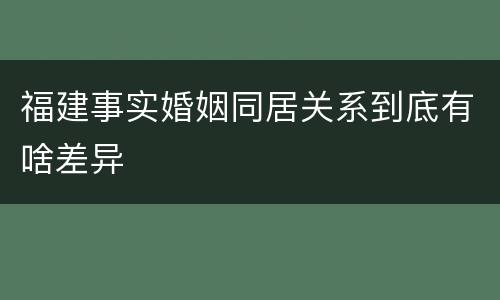 福建事实婚姻同居关系到底有啥差异
