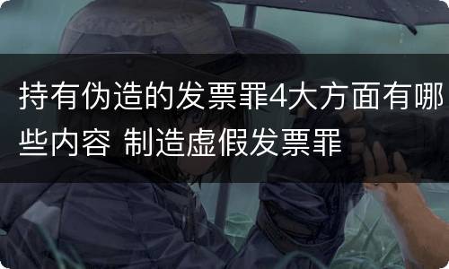 持有伪造的发票罪4大方面有哪些内容 制造虚假发票罪